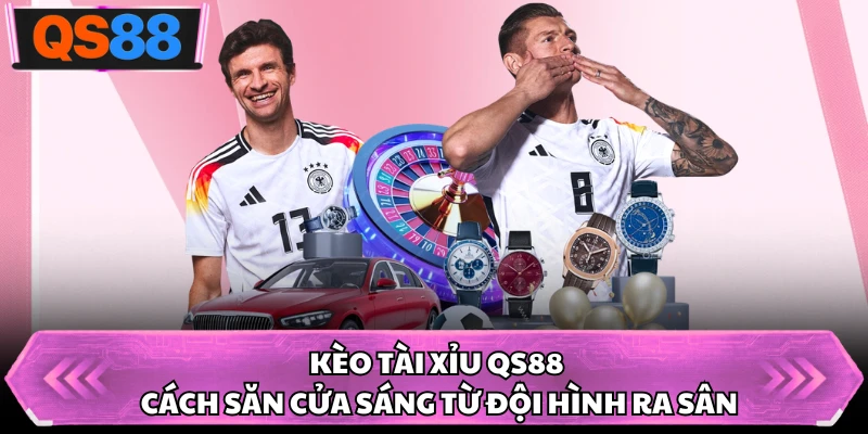 Kèo Tài Xỉu QS88 - Cách Săn Cửa Sáng Từ Đội Hình Ra Sân