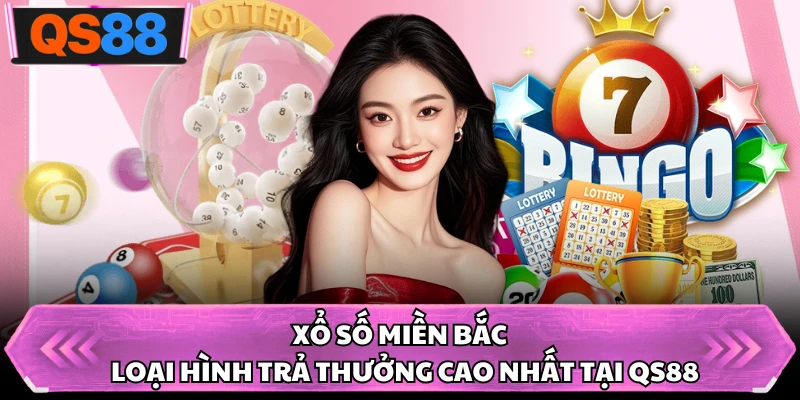 Xổ Số Miền Bắc - Loại Hình Trả Thưởng Cao Nhất Tại QS88